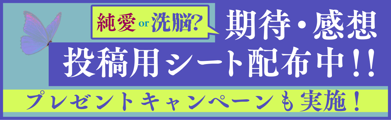 純愛or洗脳？期待・感想投稿用シート配布中！